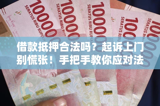 武汉借款抵押合法吗？起诉上门别慌张！手把手教你应对法律程序