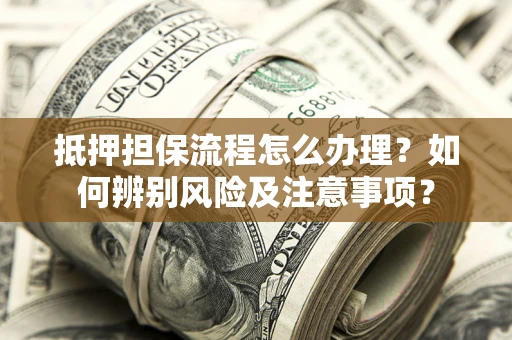 武汉抵押担保流程怎么办理？如何辨别风险及注意事项？