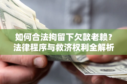 武汉如何合法拘留下欠款老赖？法律程序与救济权利全解析