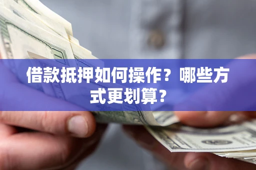 武汉借款抵押如何操作？哪些方式更划算？