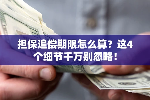 武汉担保追偿期限怎么算?这4个细节千万别忽略! 武汉担保追偿期限怎么算?这4个细节千万别忽略!