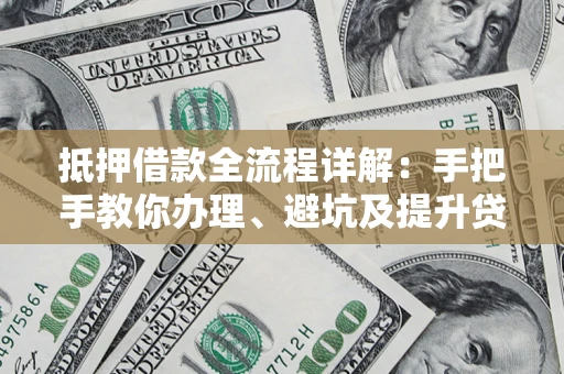 武汉抵押借款全流程详解：手把手教你办理、避坑及提升贷款额度