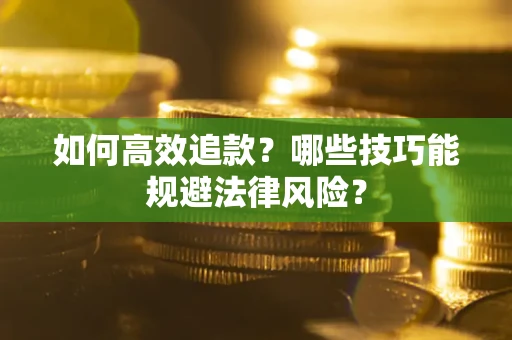 武汉如何高效追款？哪些技巧能规避法律风险？