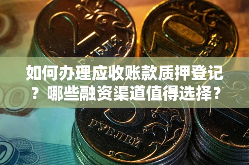 武汉如何办理应收账款质押登记？哪些融资渠道值得选择？