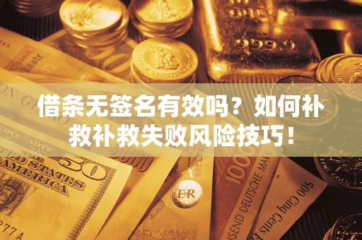 武汉借条无签名有效吗？如何补救补救失败风险技巧！