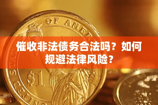 武汉催收非法债务合法吗？如何规避法律风险？