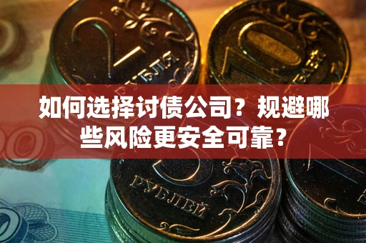 武汉如何选择讨债公司？规避哪些风险更安全可靠？