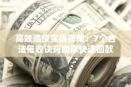 武汉高效追债实战指南：7个合法催收诀窍助你快速回款