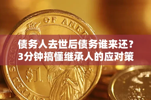 武汉债务人去世后债务谁来还？3分钟搞懂继承人的应对策略
