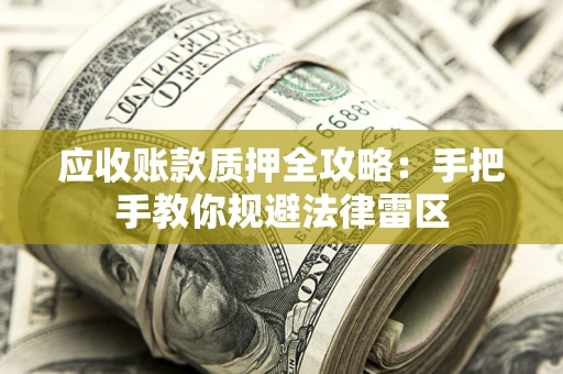 武汉应收账款质押全攻略：手把手教你规避法律雷区