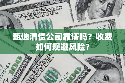 武汉甄选清债公司靠谱吗？收费如何规避风险？