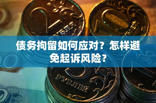 武汉债务拘留如何应对？怎样避免起诉风险？