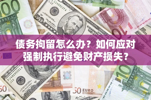 武汉债务拘留怎么办？如何应对强制执行避免财产损失？