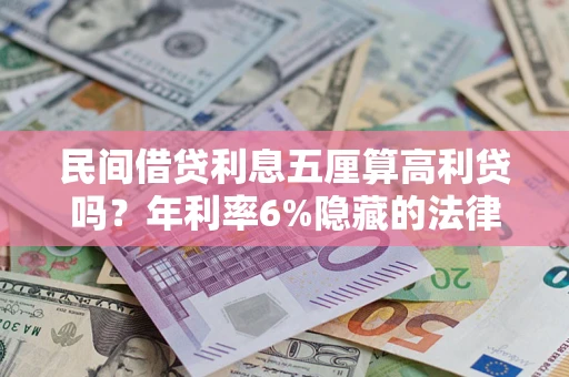 武汉民间借贷利息五厘算高利贷吗？年利率6%隐藏的法律风险全解析