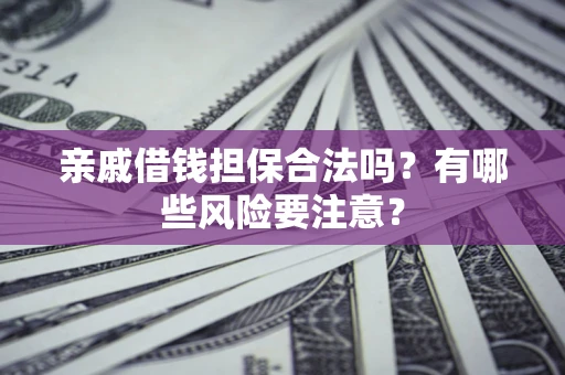 武汉亲戚借钱担保合法吗？有哪些风险要注意？