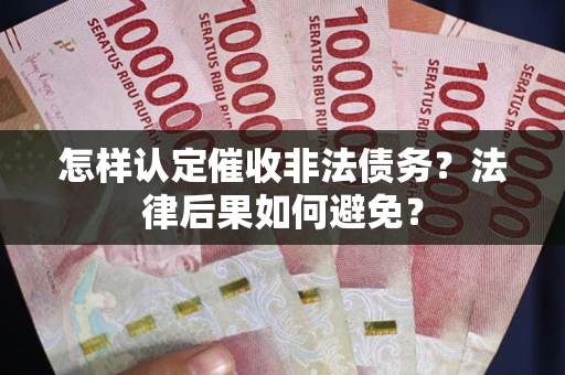 武汉怎样认定催收非法债务？法律后果如何避免？