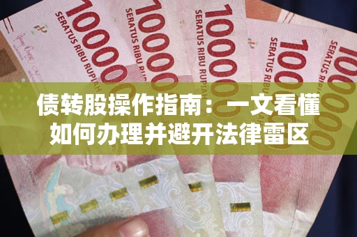 武汉债转股操作指南：一文看懂如何办理并避开法律雷区