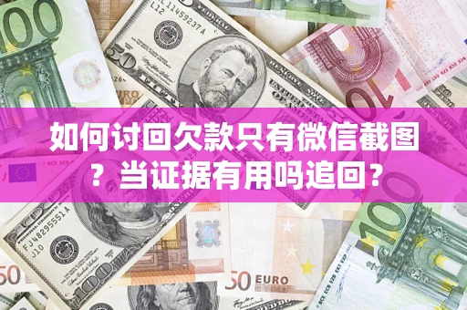 武汉如何讨回欠款只有微信截图？当证据有用吗追回？