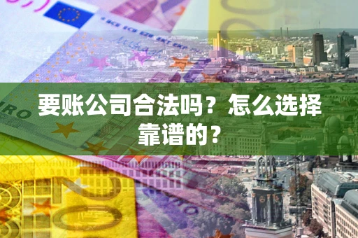 武汉要账公司合法吗？怎么选择靠谱的？