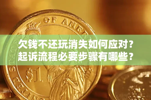 武汉欠钱不还玩消失如何应对？起诉流程必要步骤有哪些？