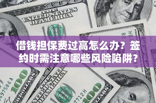 武汉借钱担保费过高怎么办？签约时需注意哪些风险陷阱？
