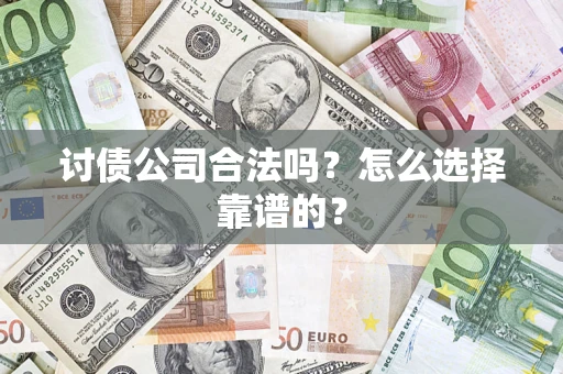 武汉讨债公司合法吗？怎么选择靠谱的？