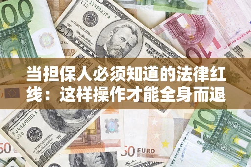 武汉当担保人必须知道的法律红线：这样操作才能全身而退