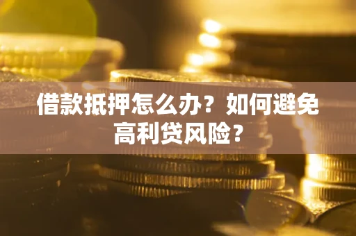 武汉借款抵押怎么办？如何避免高利贷风险？