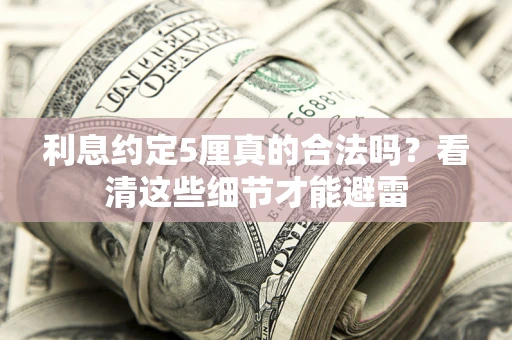 武汉利息约定5厘真的合法吗？看清这些细节才能避雷