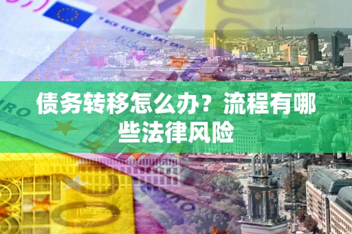 武汉债务转移怎么办？流程有哪些法律风险