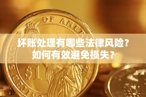 武汉坏账处理有哪些法律风险？如何有效避免损失？